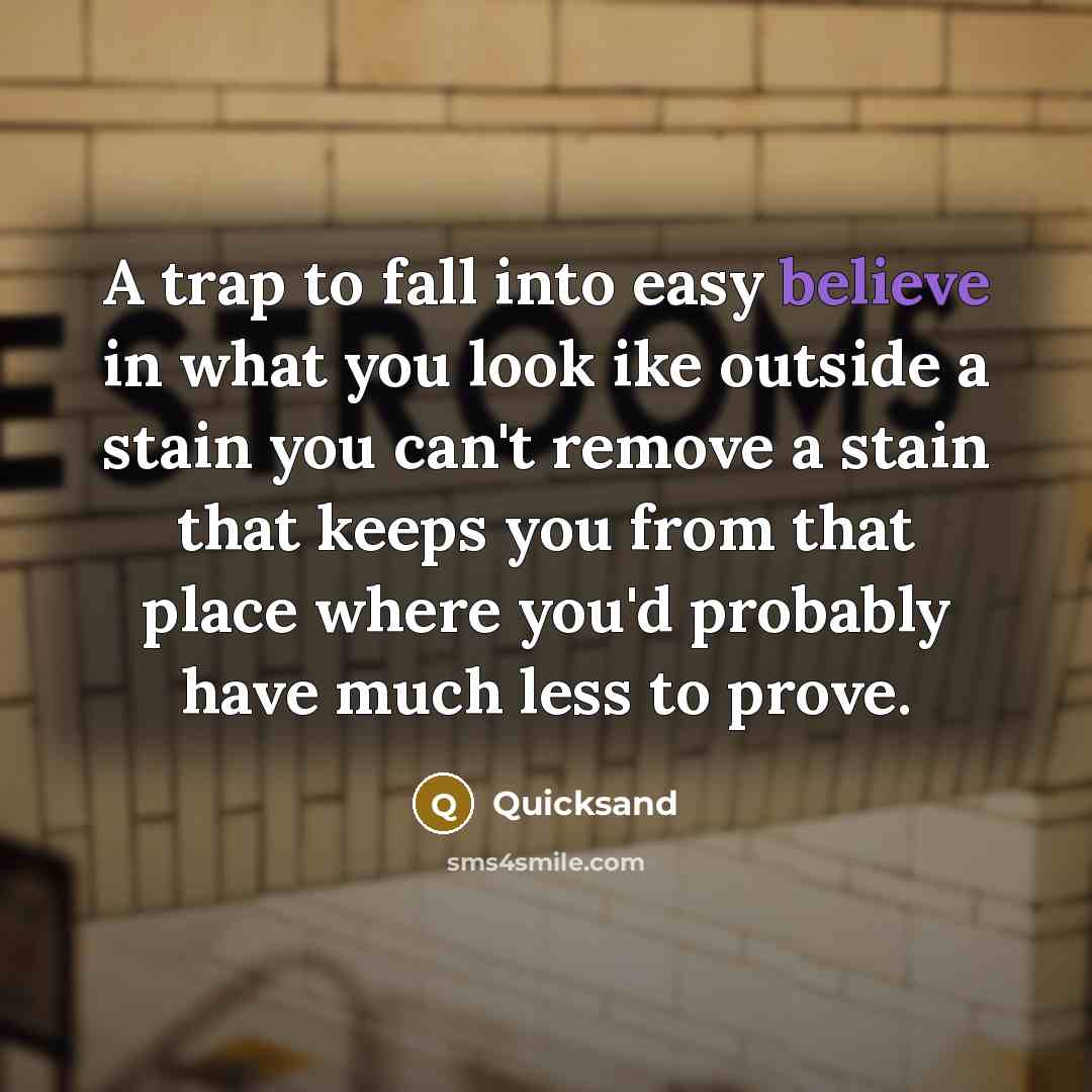 “A trap to fall into easy believe in what you look ike outside a stain you can't remove a stain that keeps you from that place where you'd probably have much less to prove.” quote by Quicksand