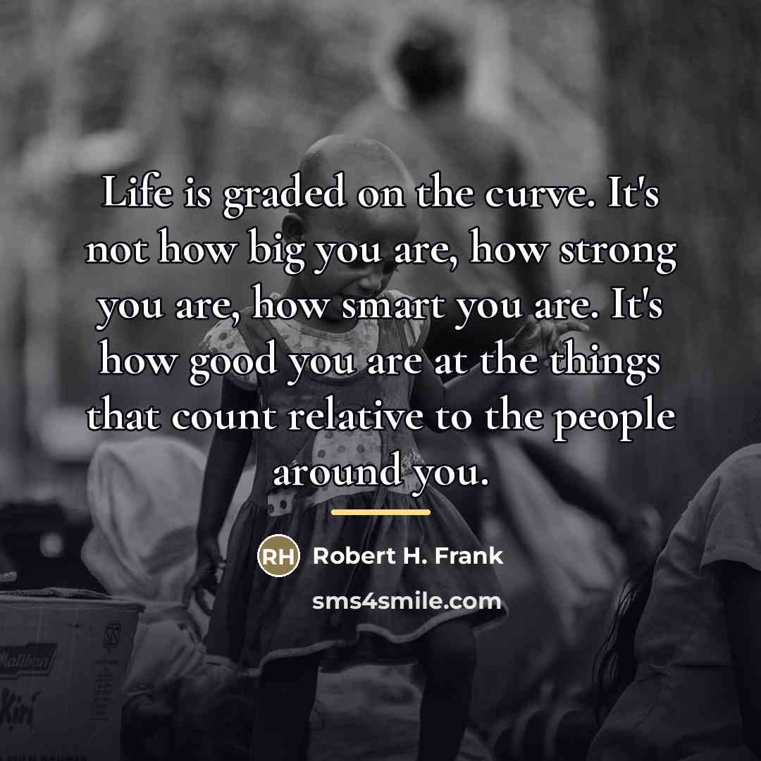 “Life is graded on the curve. It's not how big…” quote by Robert H. Frank