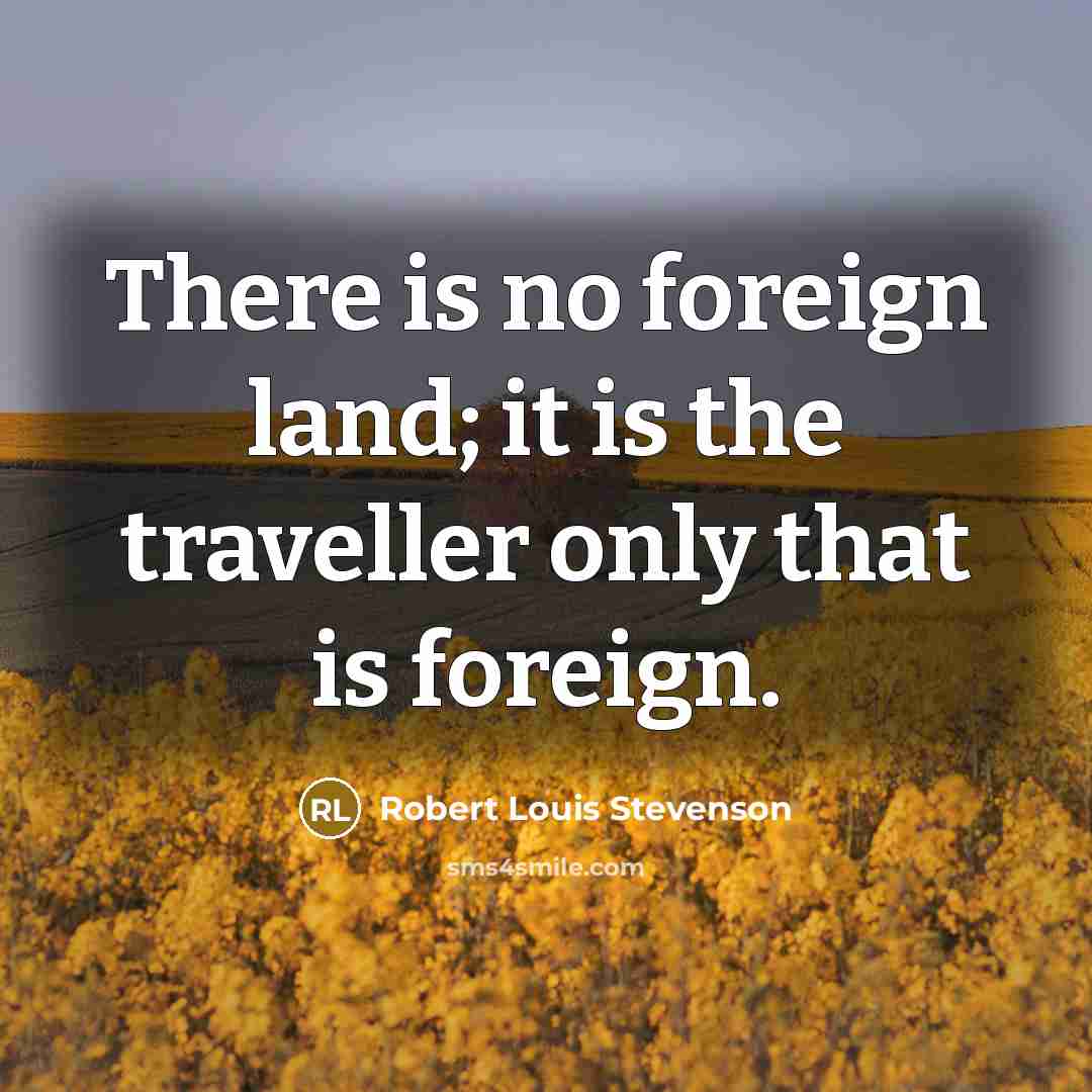 “There is no foreign land; it is the traveller only that is foreign.” quote by Robert Louis Stevenson