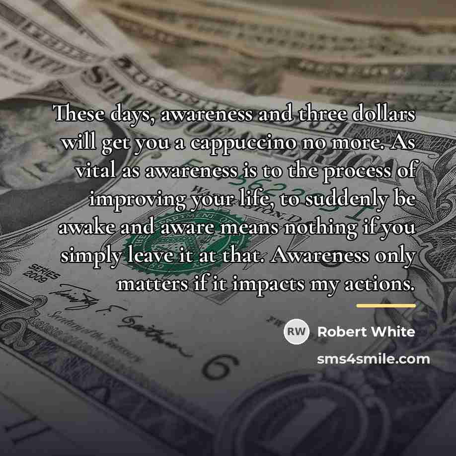 “These days, awareness and three dollars will get you a…” quote by Robert White