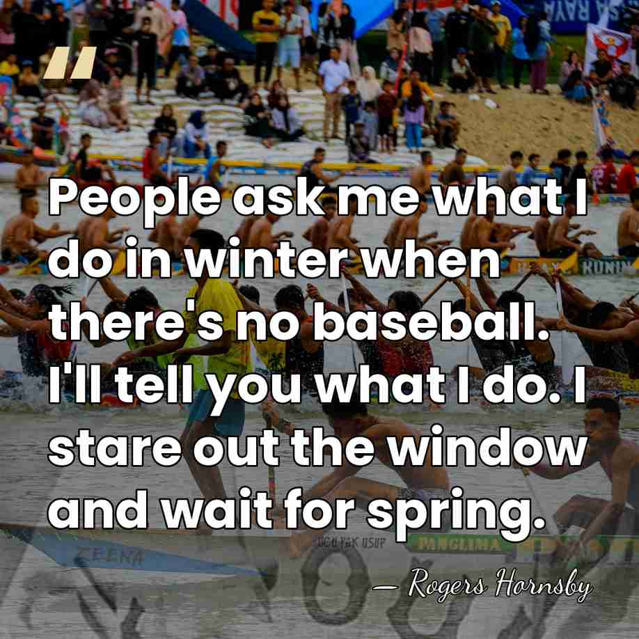 People ask me what I do in winter when there's no baseball.&hellip; - Rogers Hornsby