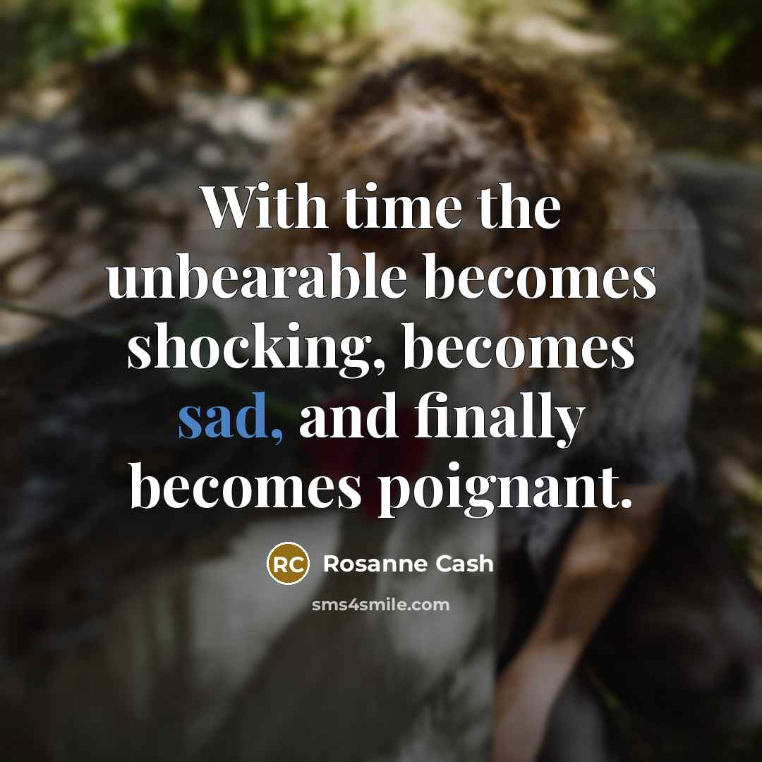 “With time the unbearable becomes shocking, becomes sad, and finally…” quote by Rosanne Cash
