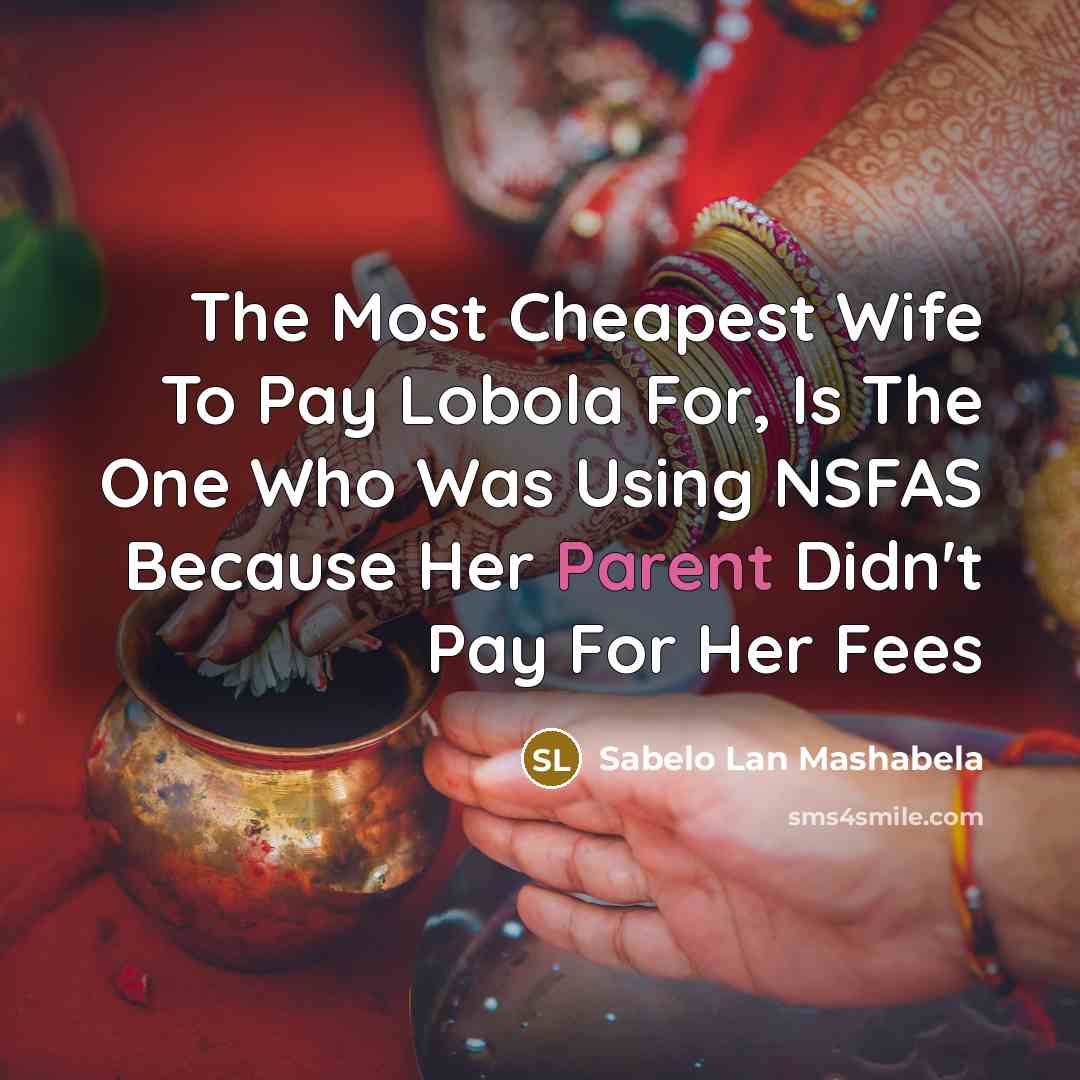 “The Most Cheapest Wife To Pay Lobola For, Is The One Who Was Using NSFAS Because Her Parent Didn't Pay For Her Fees” quote by Sabelo Lan Mashabela