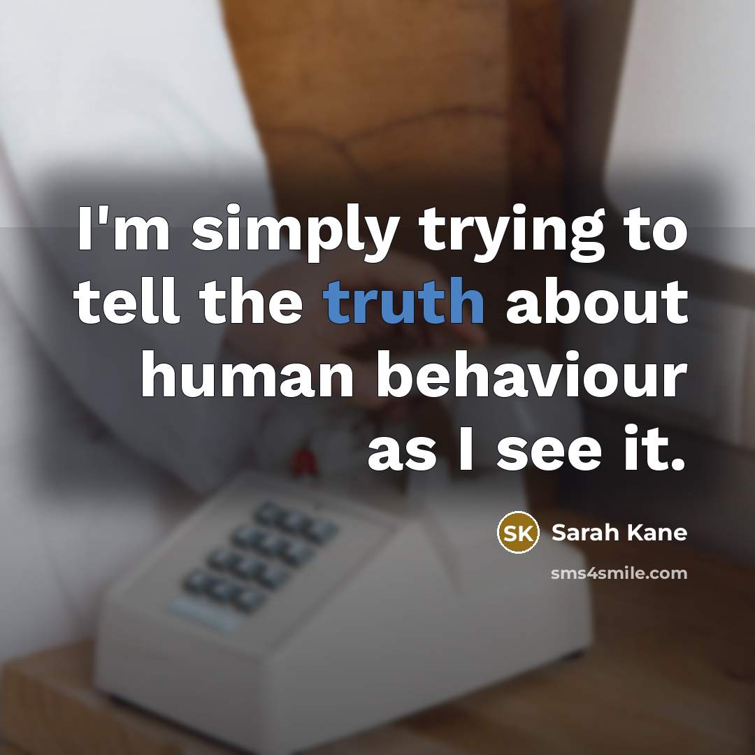 “I'm simply trying to tell the truth about human behaviour…” quote by Sarah Kane