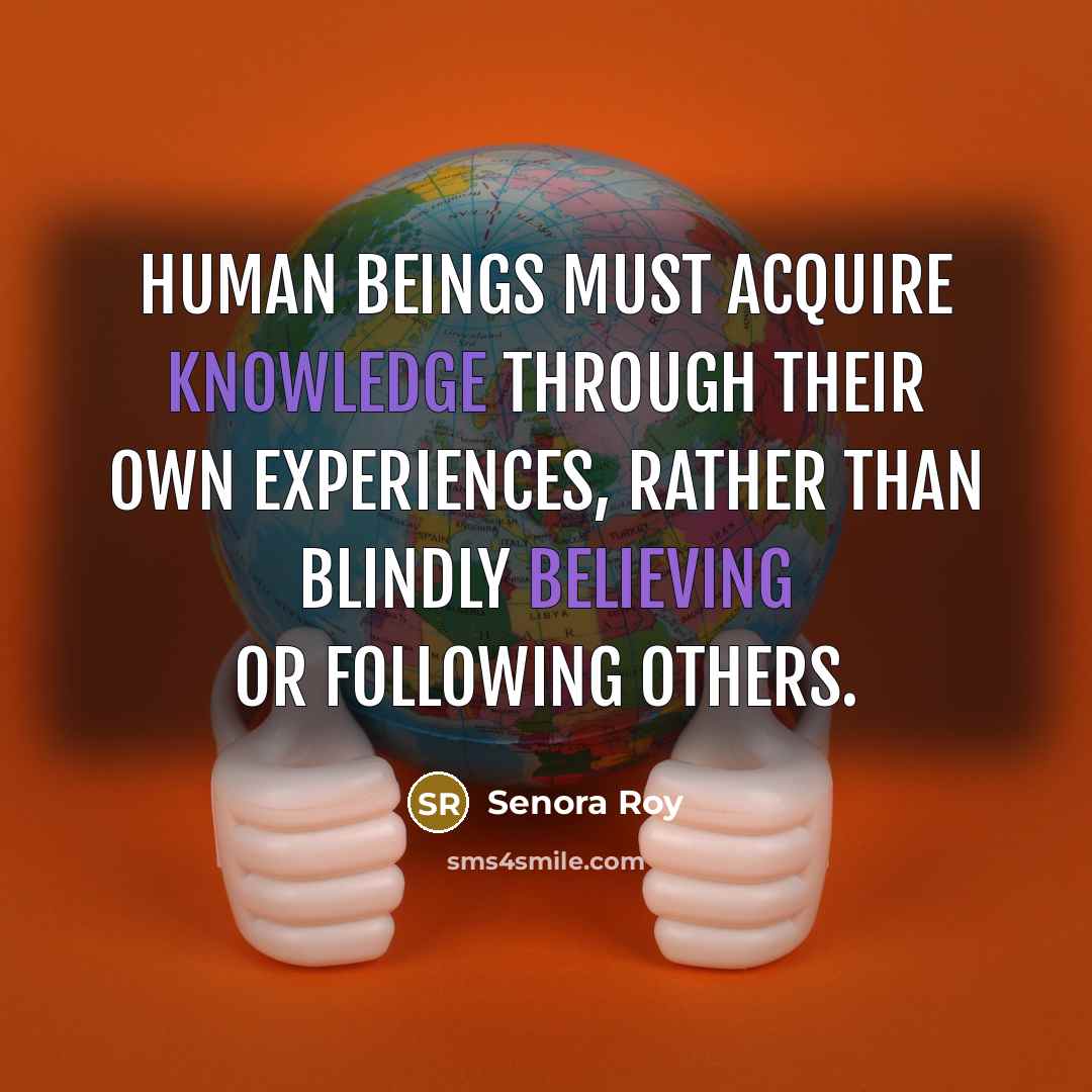 “Human beings must acquire knowledge through their own experiences, rather than blindly believing or following others.” quote by Senora Roy