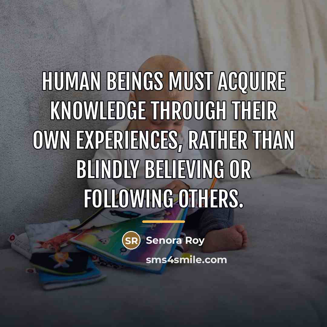 “Human beings must acquire knowledge through their own experiences, rather…” quote by Senora Roy