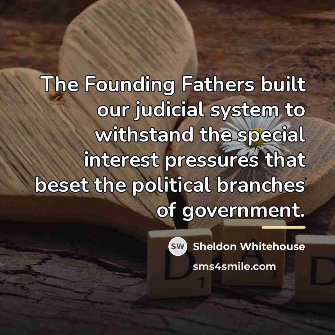 “The Founding Fathers built our judicial system to withstand the…” quote by Sheldon Whitehouse