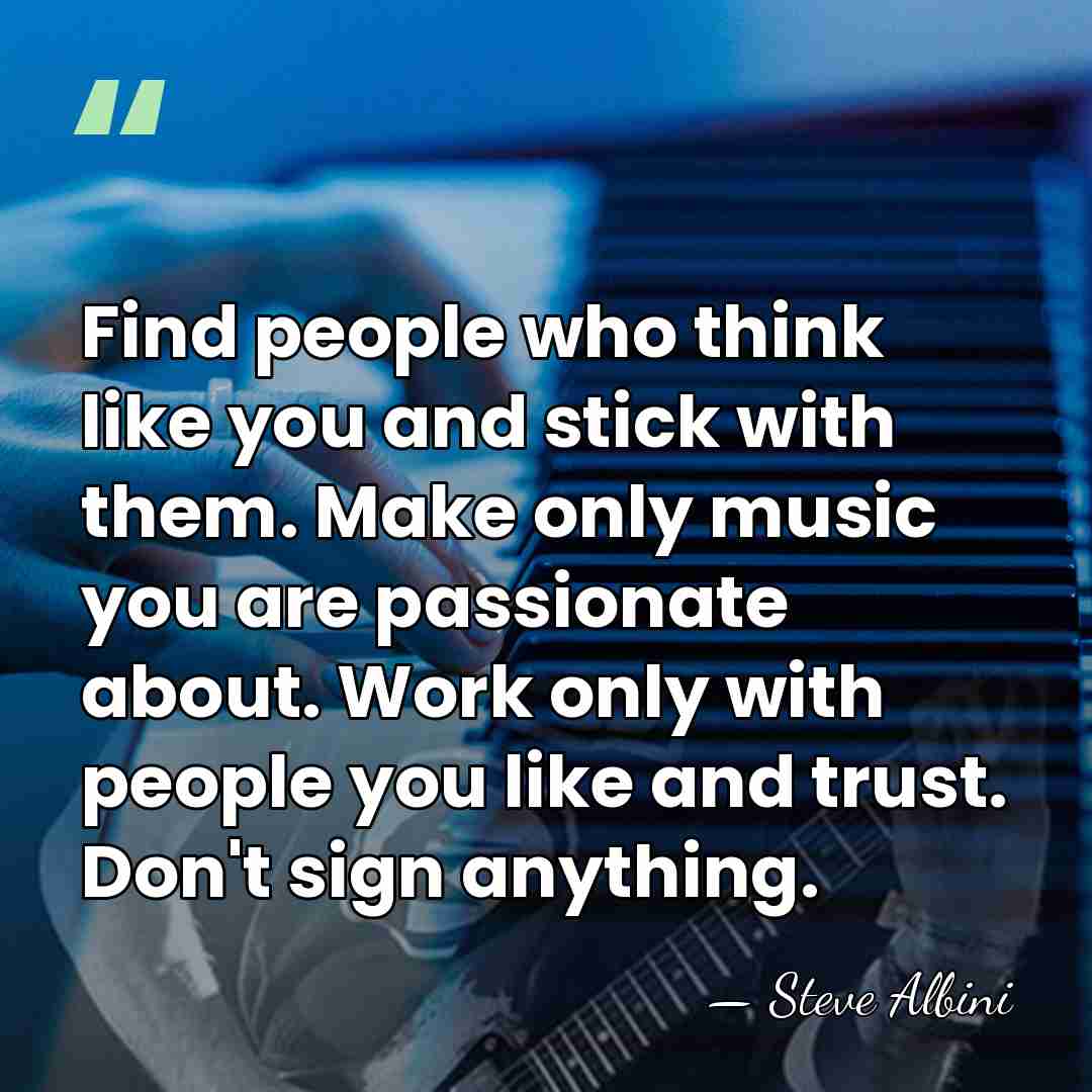 Find people who think like you and stick with them. Make only&hellip; - Steve Albini
