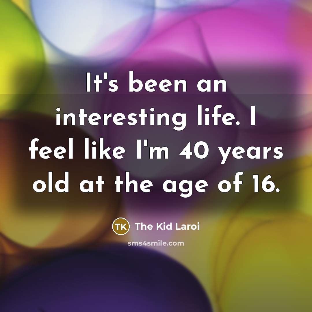 “It's been an interesting life. I feel like I'm 40…” quote by The Kid Laroi