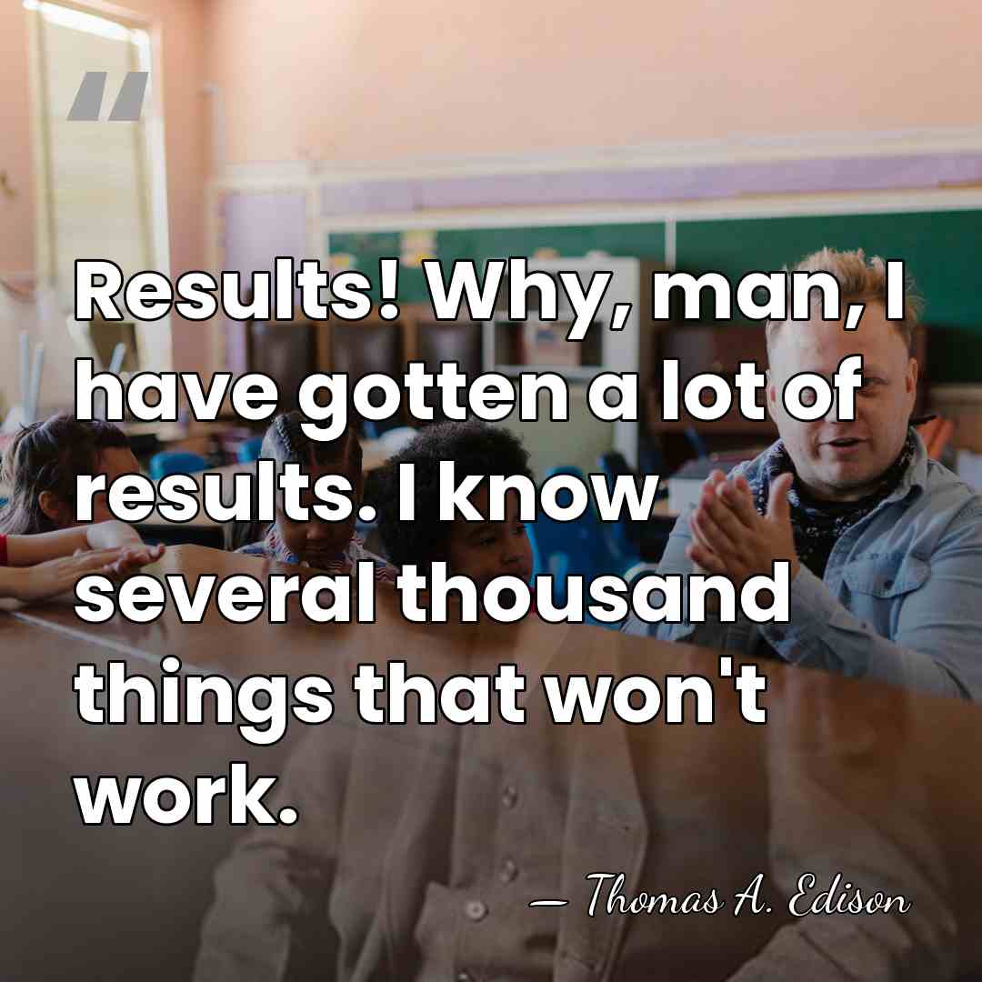 Results! Why, man, I have gotten a lot of results. I know&hellip; - Thomas Edison