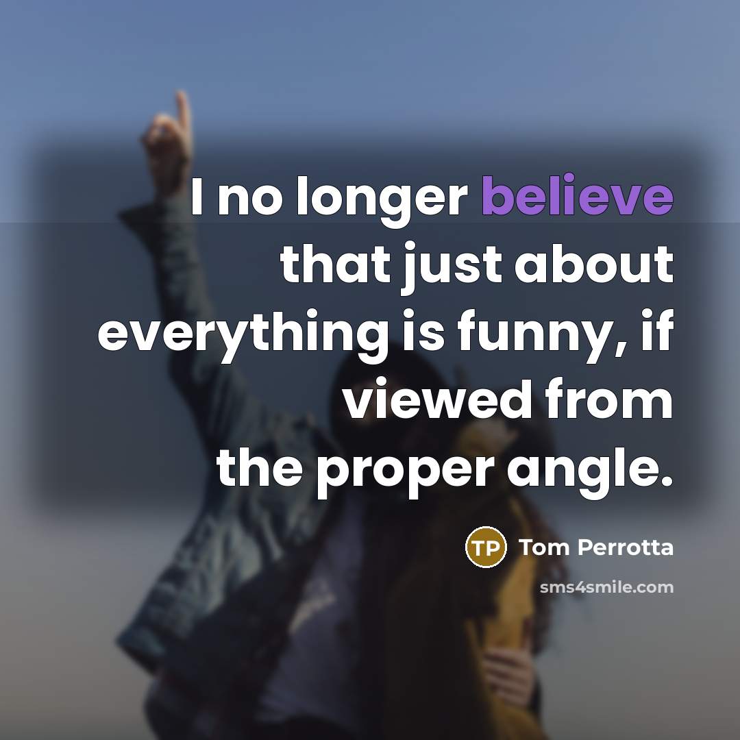 “I no longer believe that just about everything is funny,…” quote by Tom Perrotta