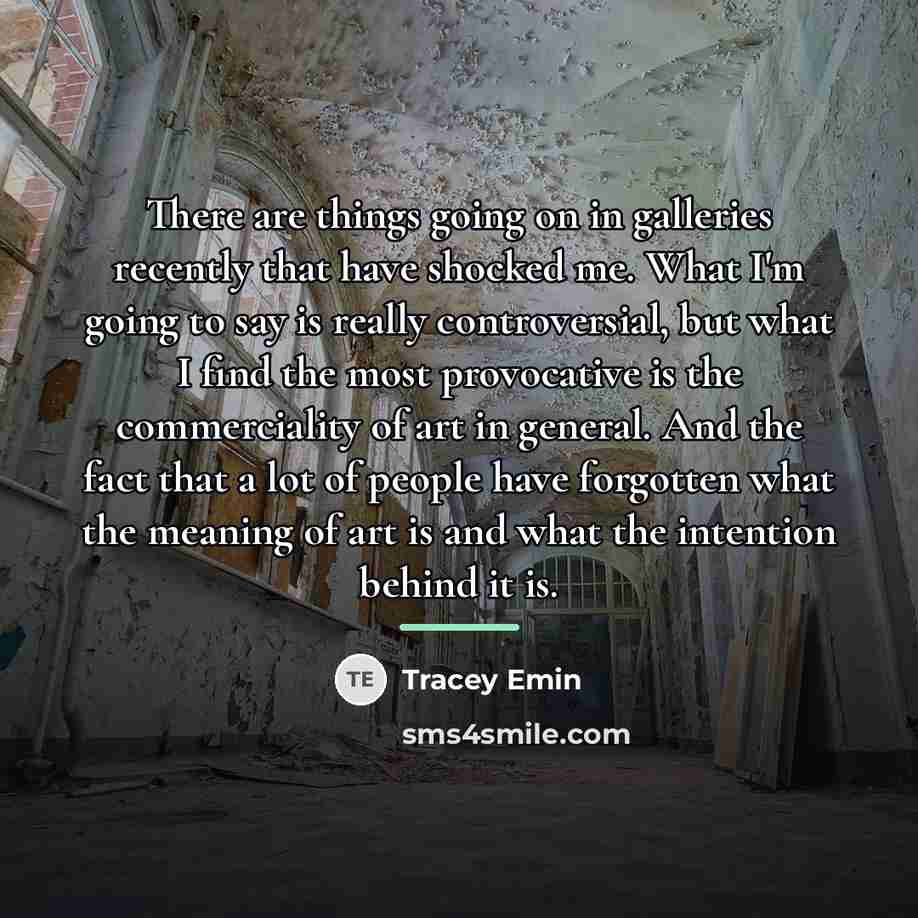 “There are things going on in galleries recently that have…” quote by Tracey Emin