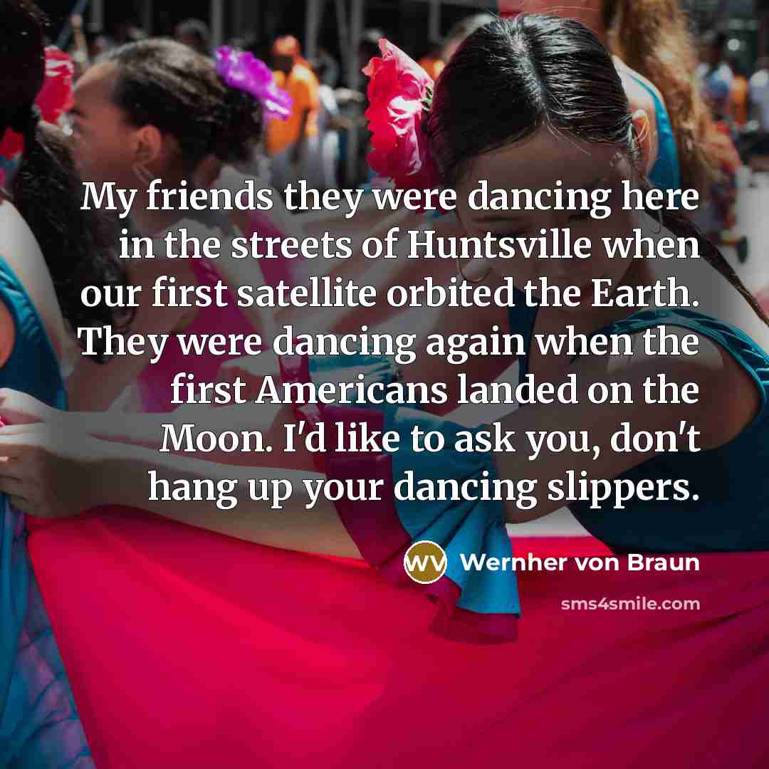 “My friends they were dancing here in the streets of…” quote by Wernher von Braun