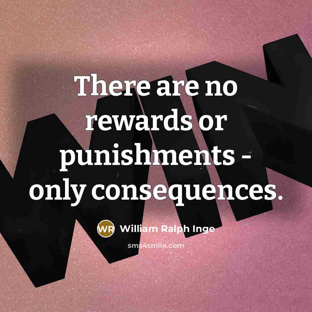 “There are no rewards or punishments - only consequences.…” quote by William Ralph Inge