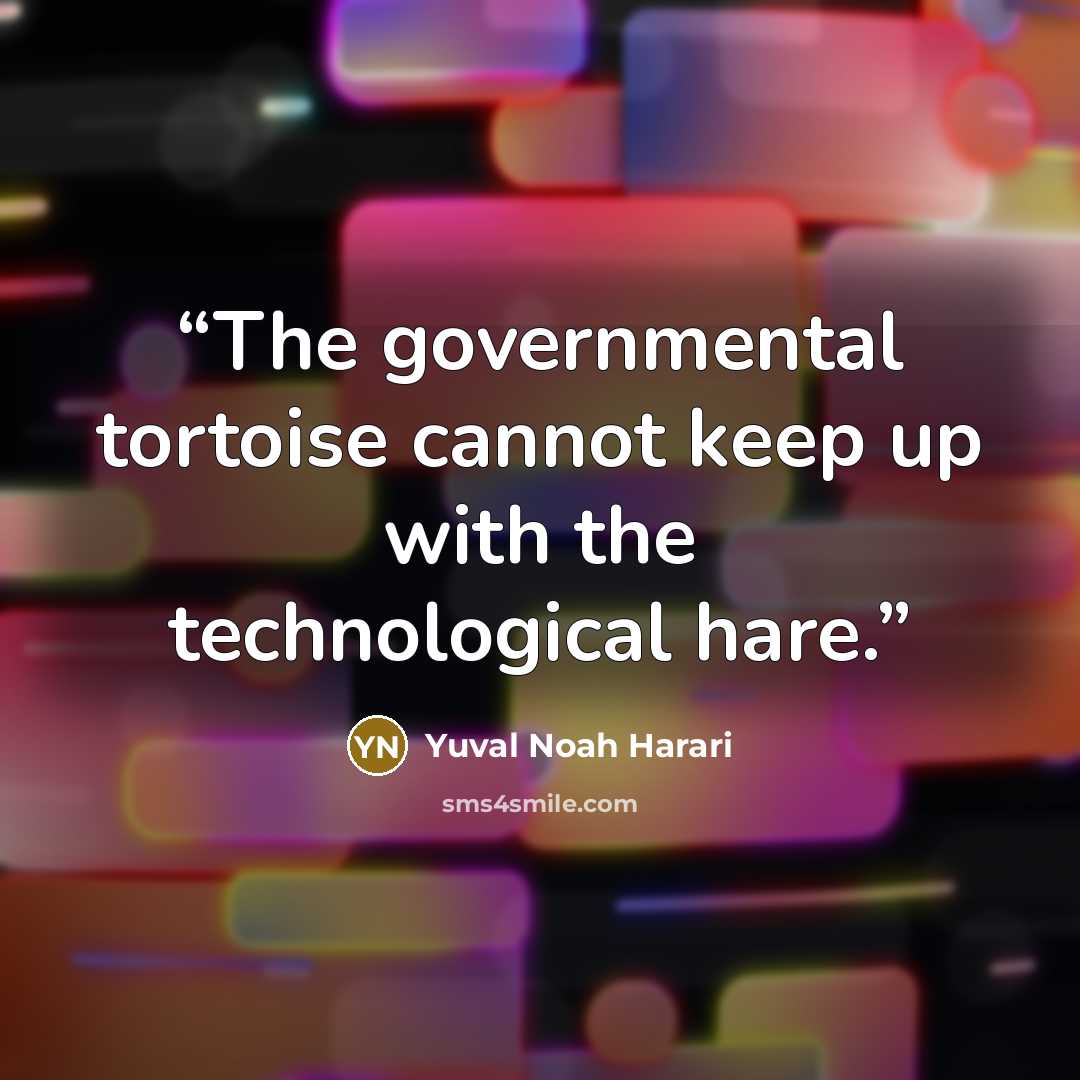 “The governmental tortoise cannot keep up with the technological hare.” quote by Yuval Noah Harari