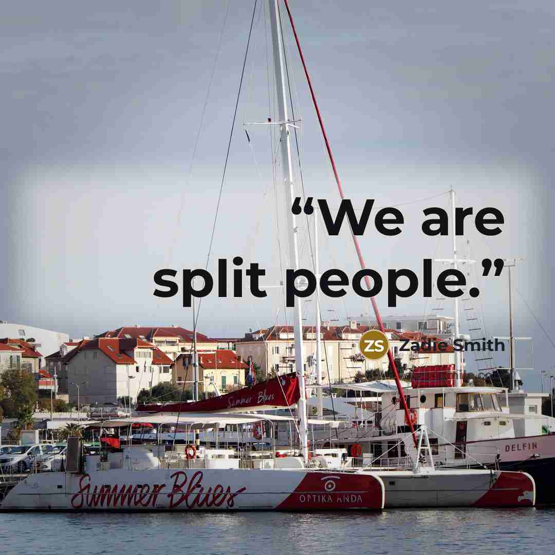 “We are split people.” quote by Zadie Smith
