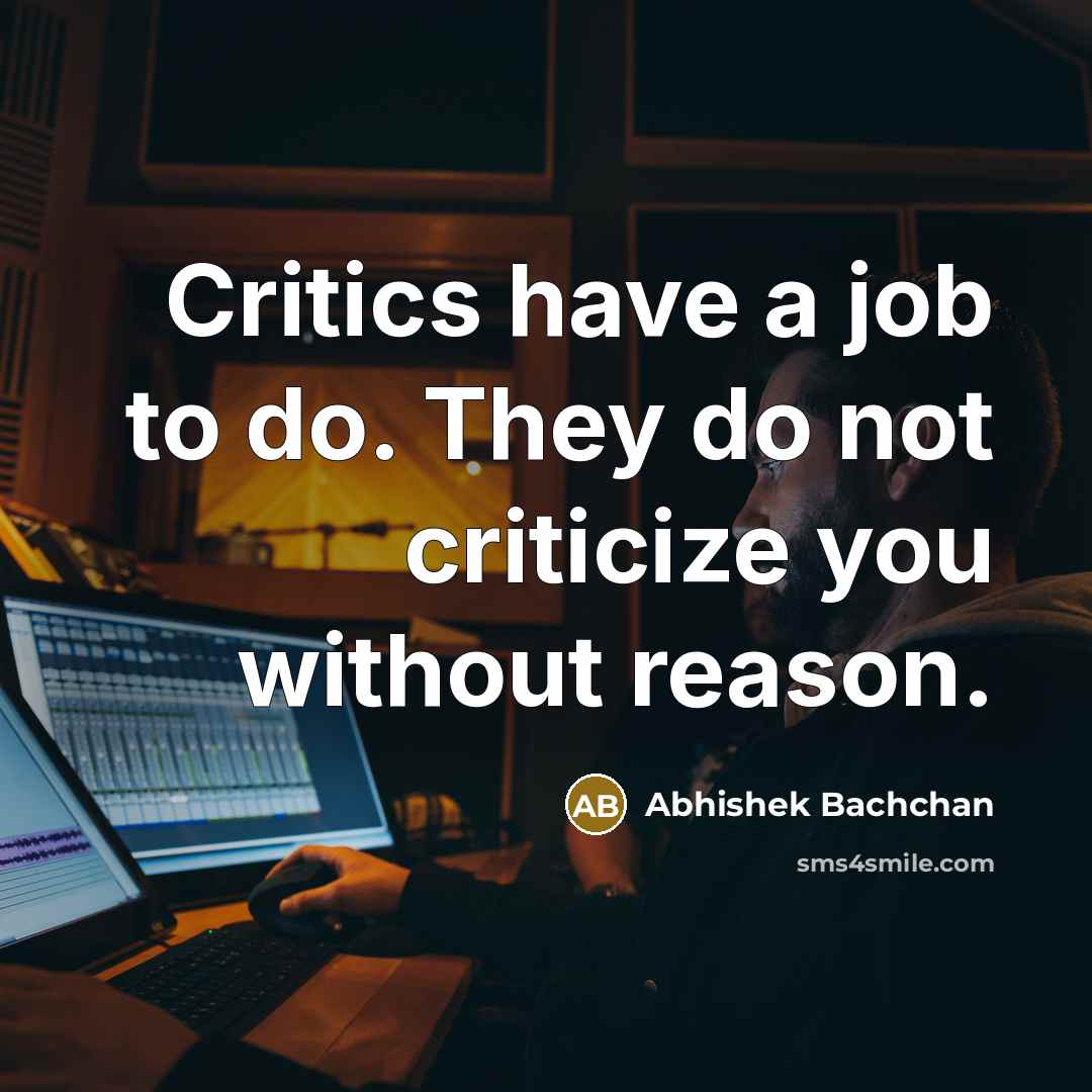 “Critics have a job to do. They do not criticize…” quote by Abhishek Bachchan