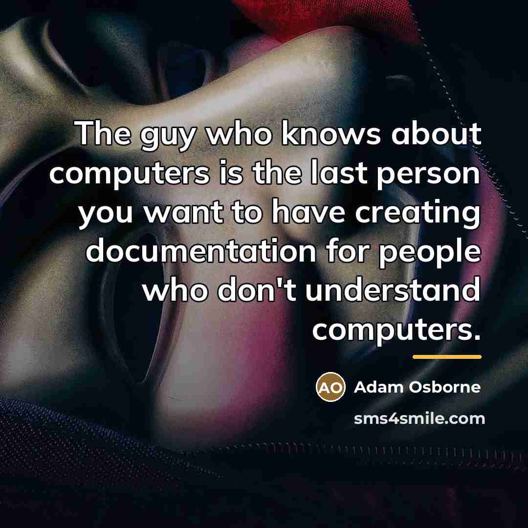 “The guy who knows about computers is the last person…” quote by Adam Osborne