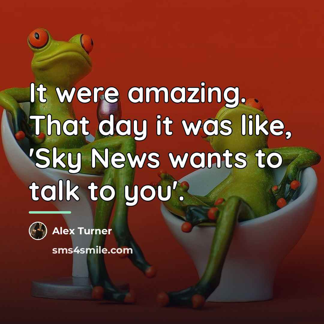 “It were amazing. That day it was like, 'Sky News…” quote by Alex Turner