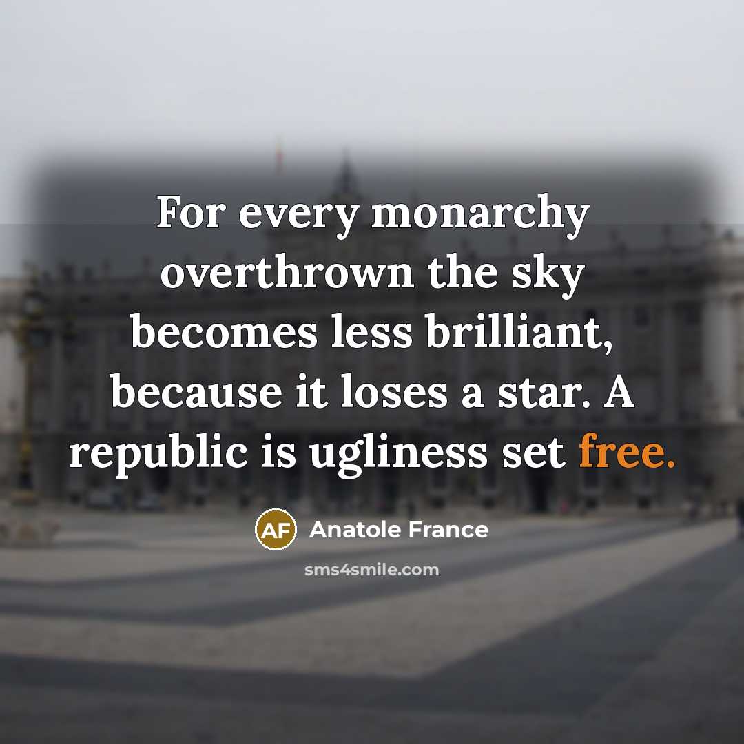 “For every monarchy overthrown the sky becomes less brilliant, because…” quote by Anatole France