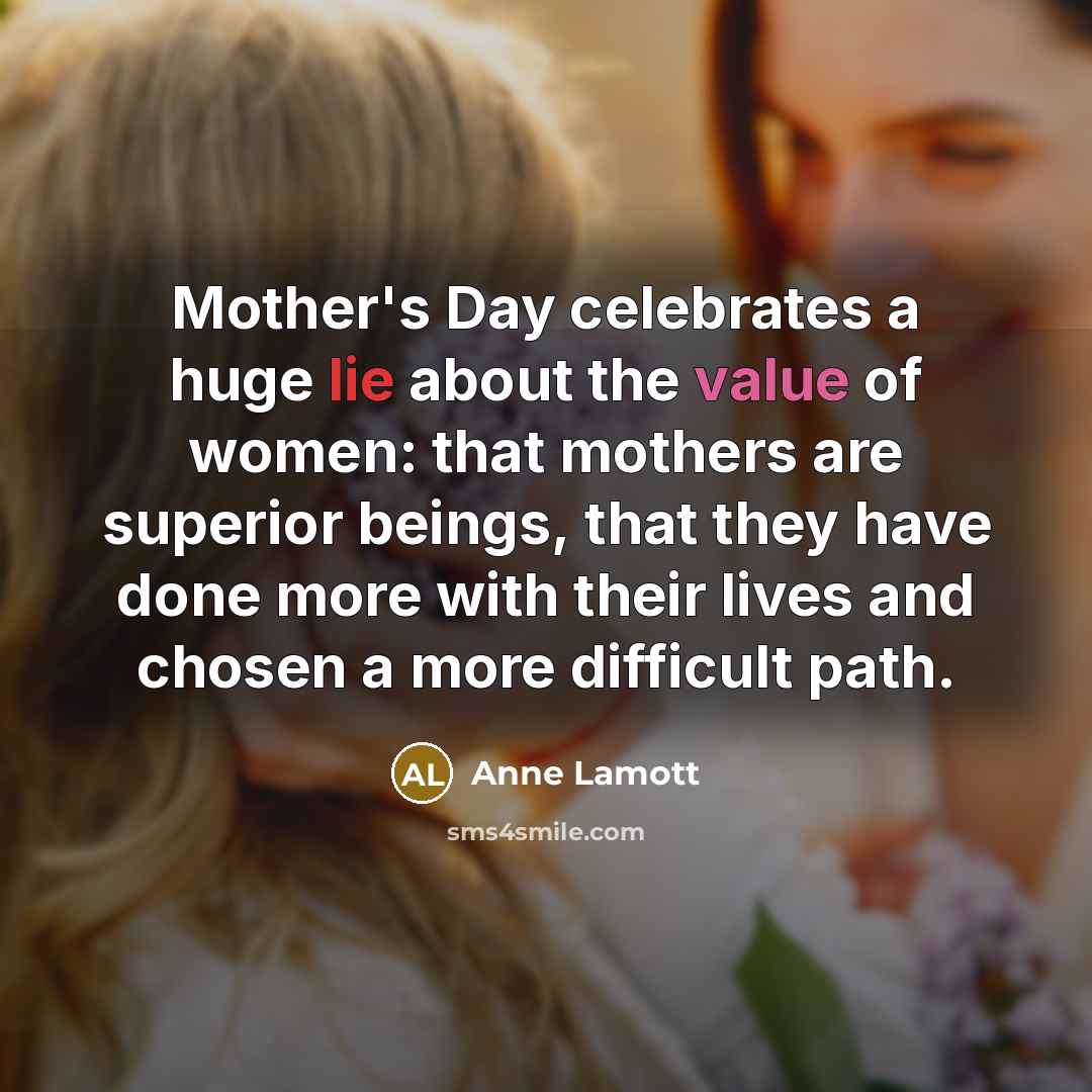 “Mother's Day celebrates a huge lie about the value of…” quote by Anne Lamott