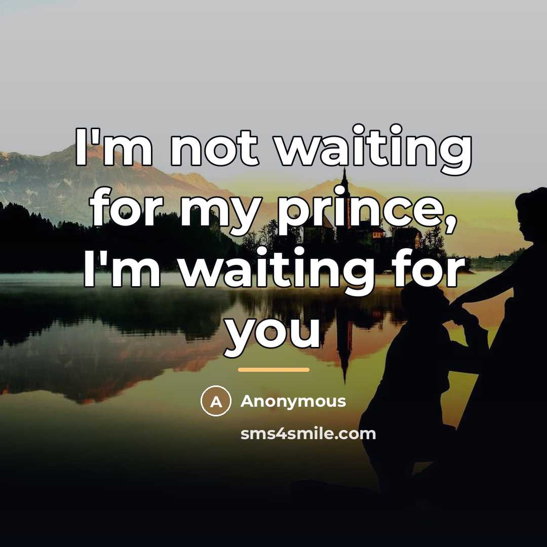 “I'm not waiting for my prince, I'm waiting for you…” quote by Anonymous