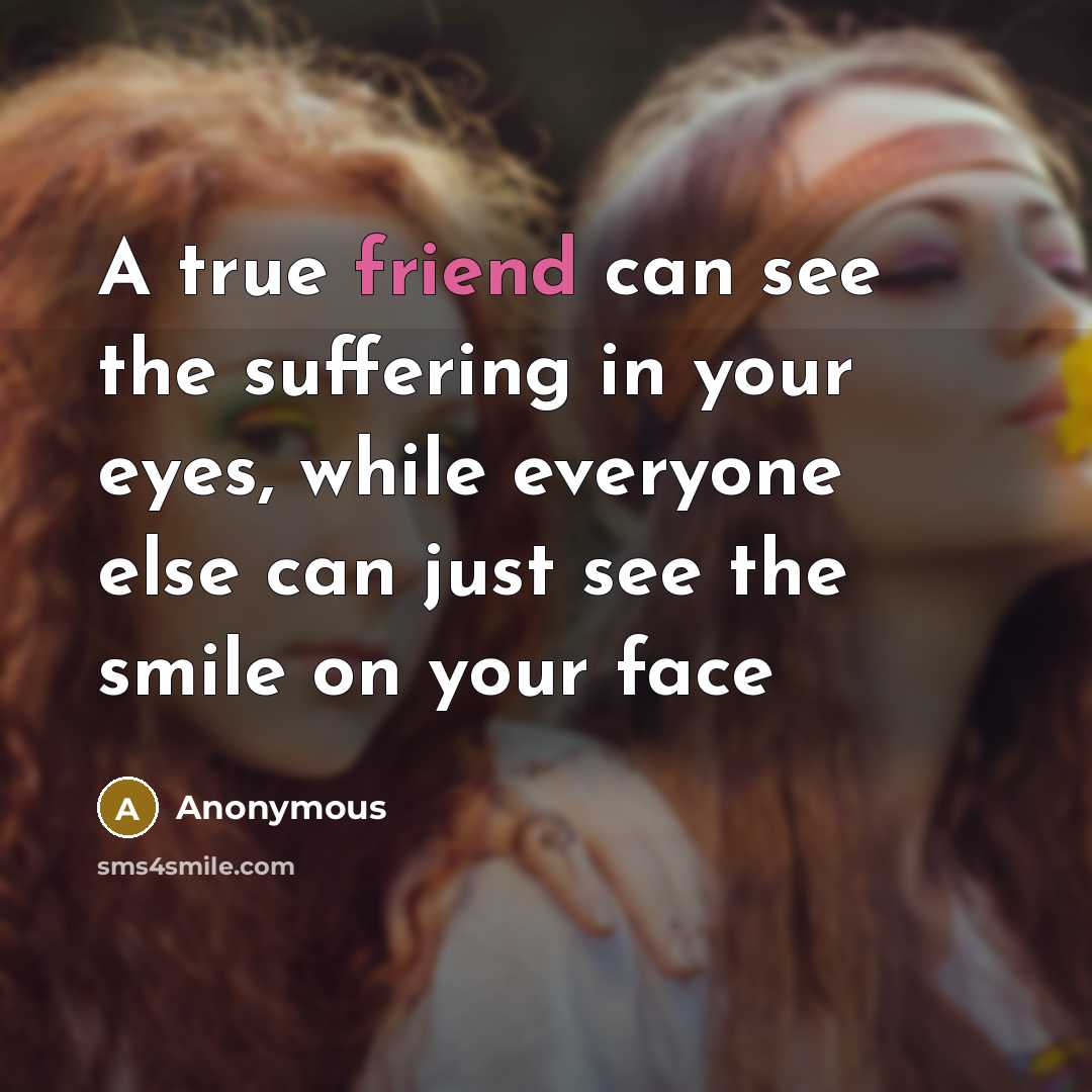 “A true friend can see the suffering in your eyes,…” quote by Anonymous