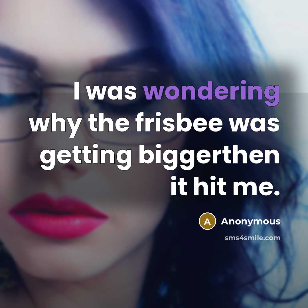 “I was wondering why the frisbee was getting biggerthen it hit me.” quote by Anonymous