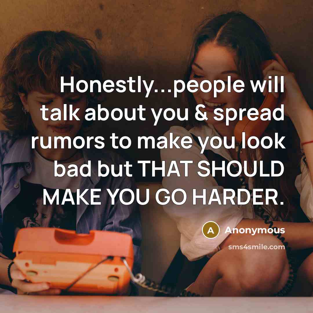 “Honestly...people will talk about you & spread rumors to make you look bad but THAT SHOULD MAKE YOU GO HARDER.” quote by Anonymous
