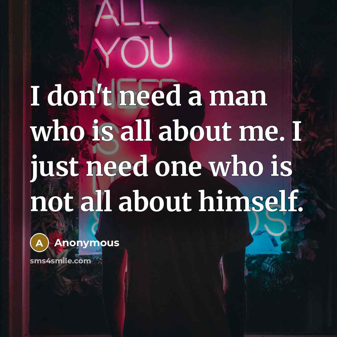 “I don't need a man who is all about me. I just need one who is not all about himself.” quote by Anonymous