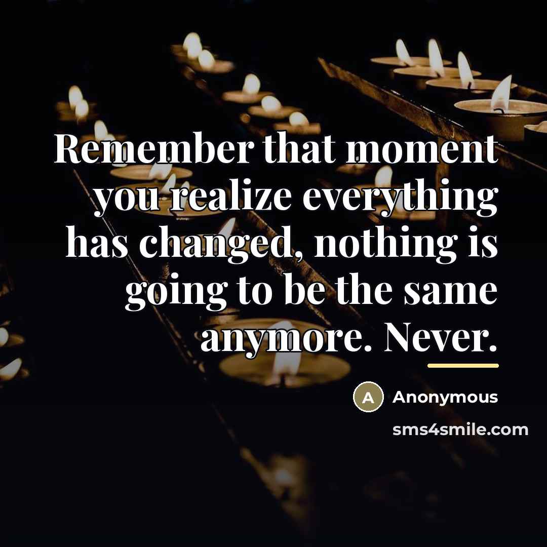 “Remember that moment you realize everything has changed, nothing is…” quote by Anonymous