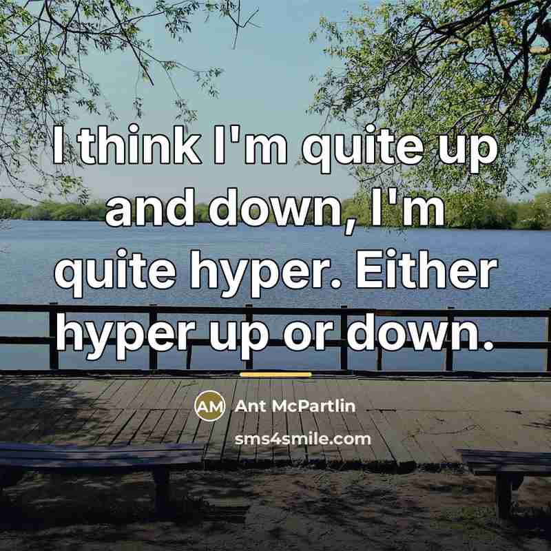 “I think I'm quite up and down, I'm quite hyper.…” quote by Ant McPartlin