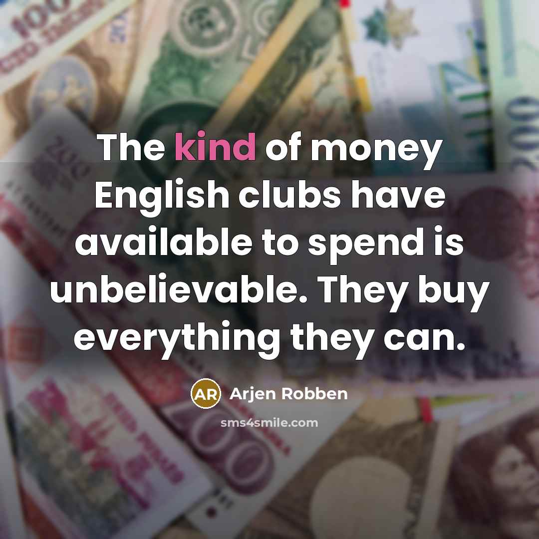 “The kind of money English clubs have available to spend…” quote by Arjen Robben