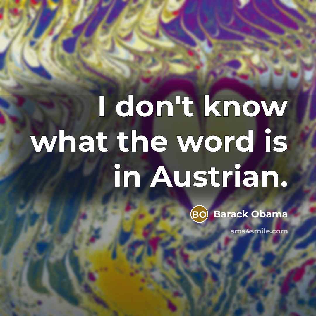 “I don't know what the word is in Austrian.…” quote by Barack Obama