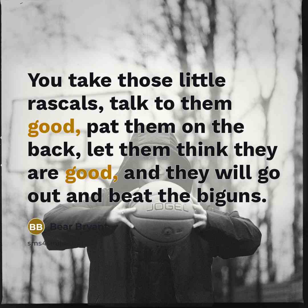 “You take those little rascals, talk to them good, pat…” quote by Bear Bryant