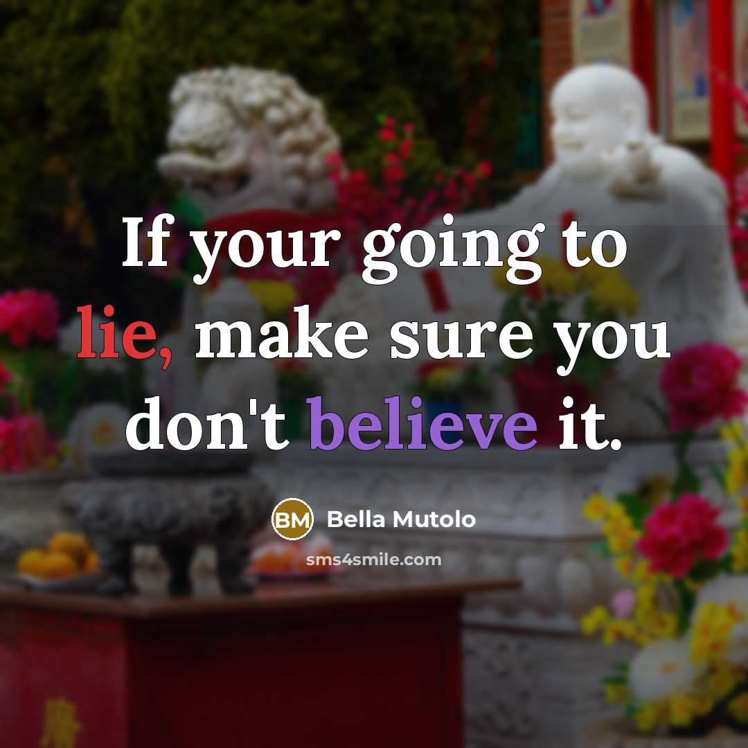 “If your going to lie, make sure you don't believe it.” quote by Bella Mutolo