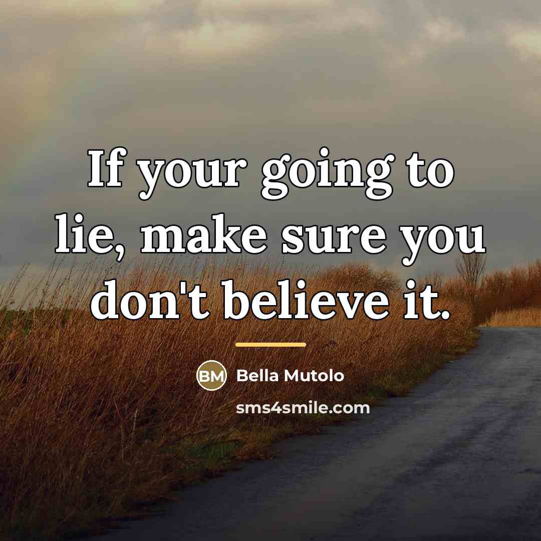 “If your going to lie, make sure you don't believe…” quote by Bella Mutolo