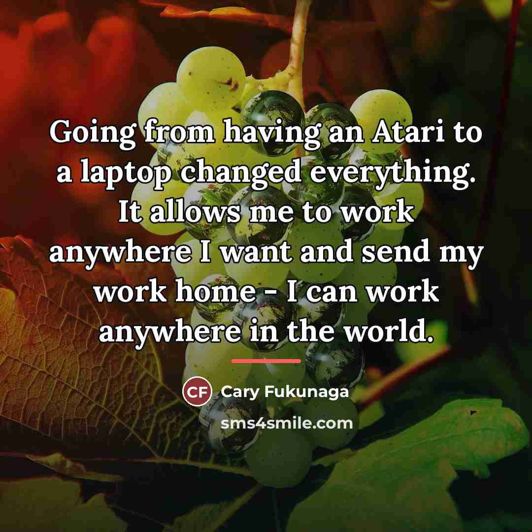 “Going from having an Atari to a laptop changed everything.…” quote by Cary Fukunaga