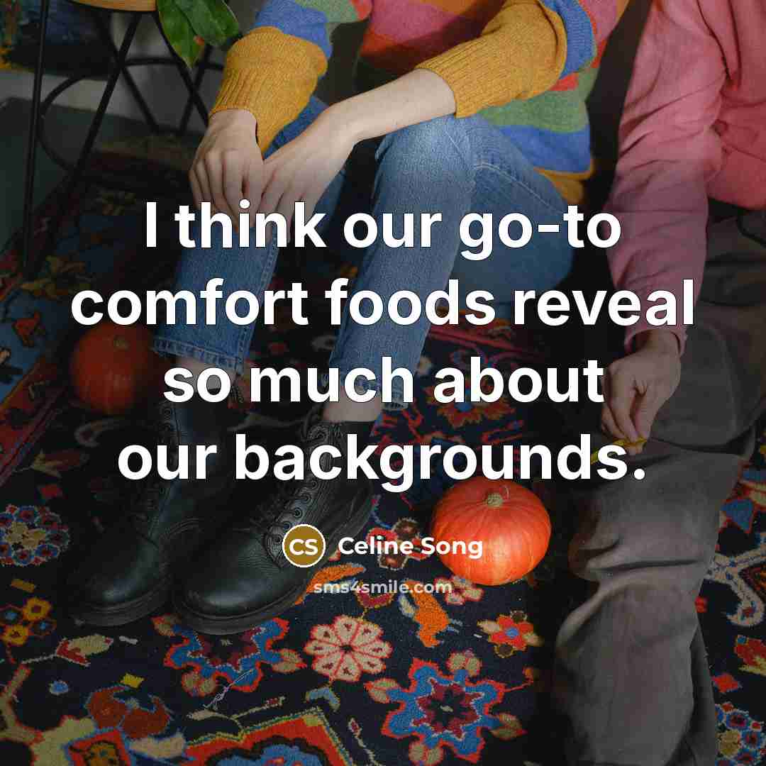 “I think our go-to comfort foods reveal so much about…” quote by Celine Song