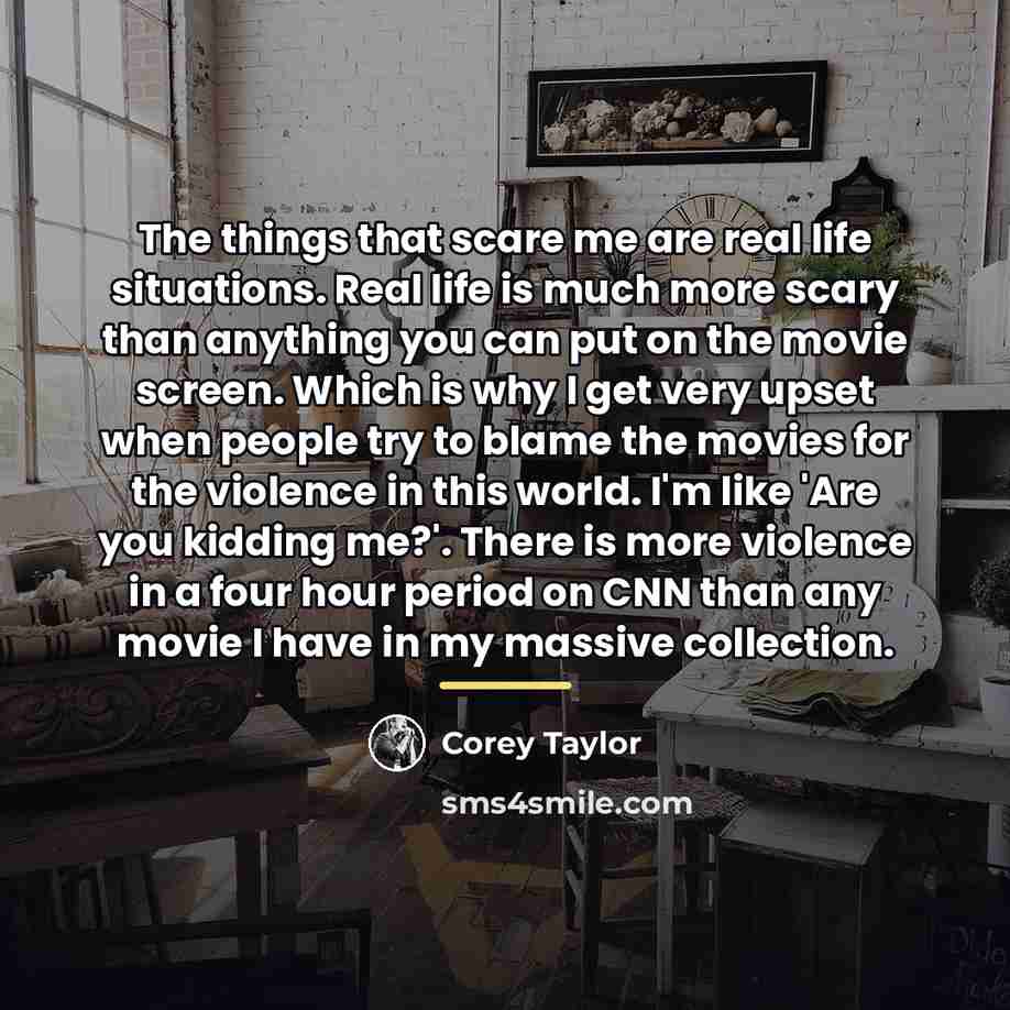 “The things that scare me are real life situations. Real…” quote by Corey Taylor