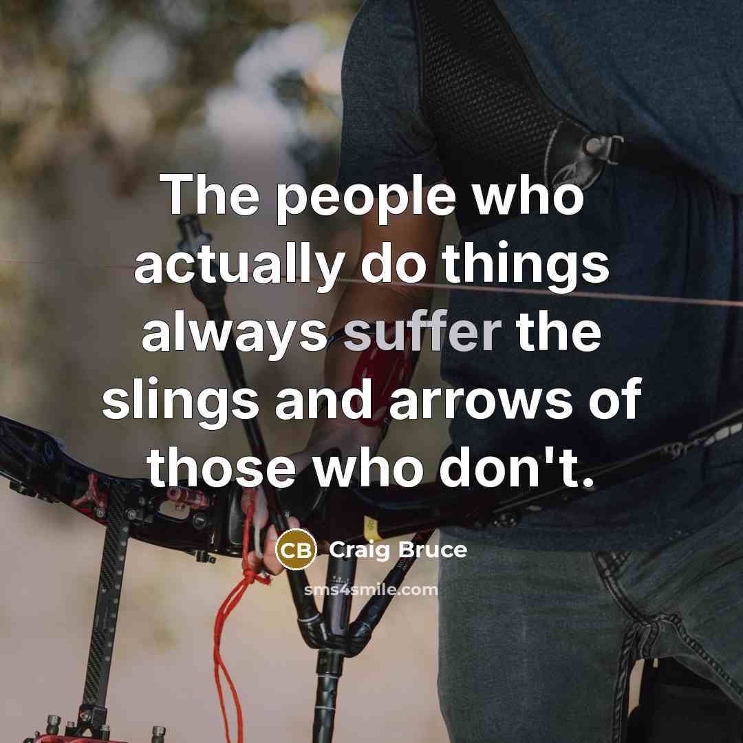 “The people who actually do things always suffer the slings…” quote by Craig Bruce