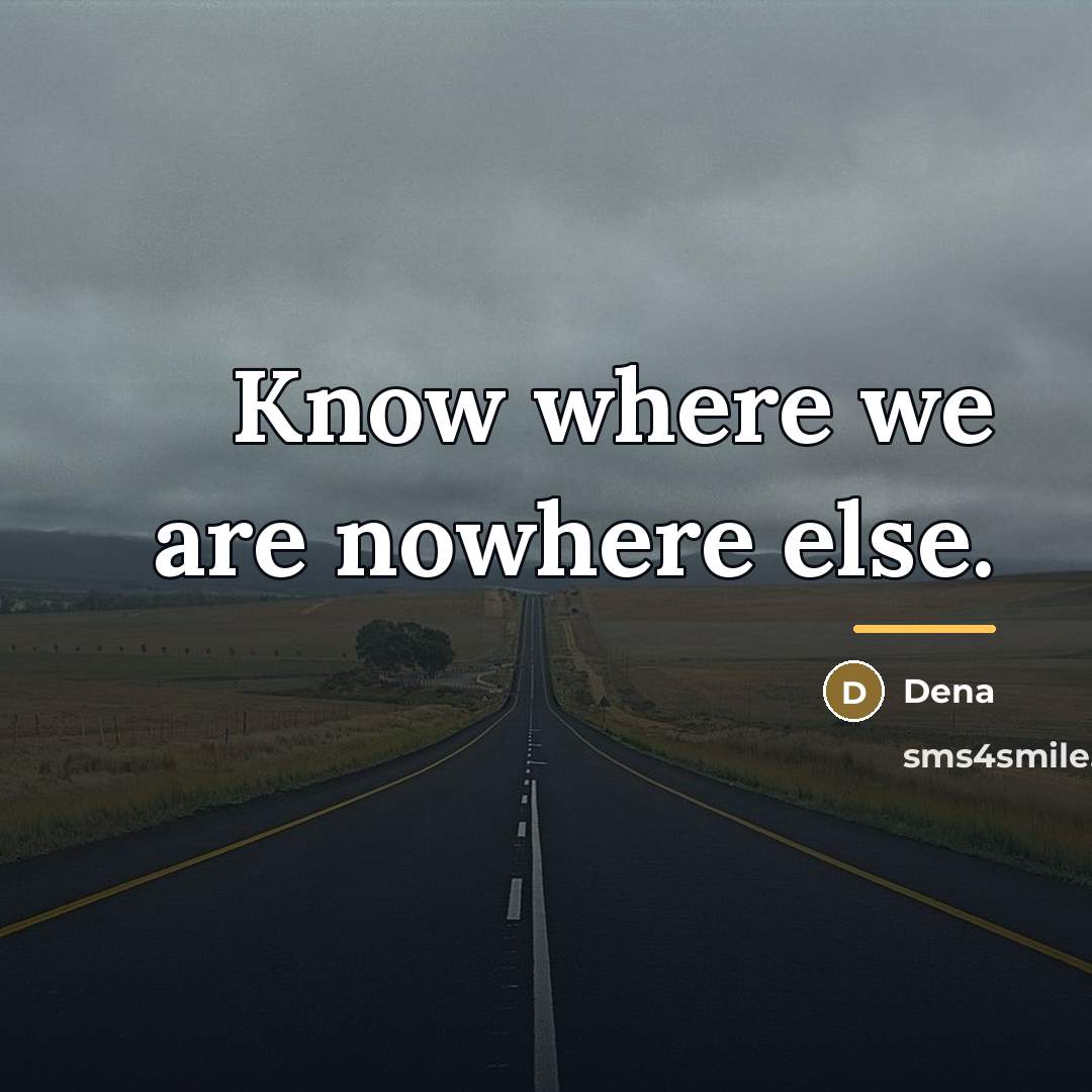 “Know where we are nowhere else.…” quote by Dena