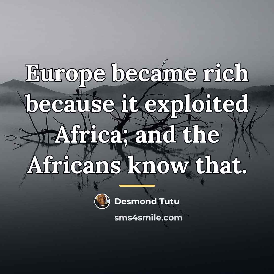 “Europe became rich because it exploited Africa; and the Africans…” quote by Desmond Tutu