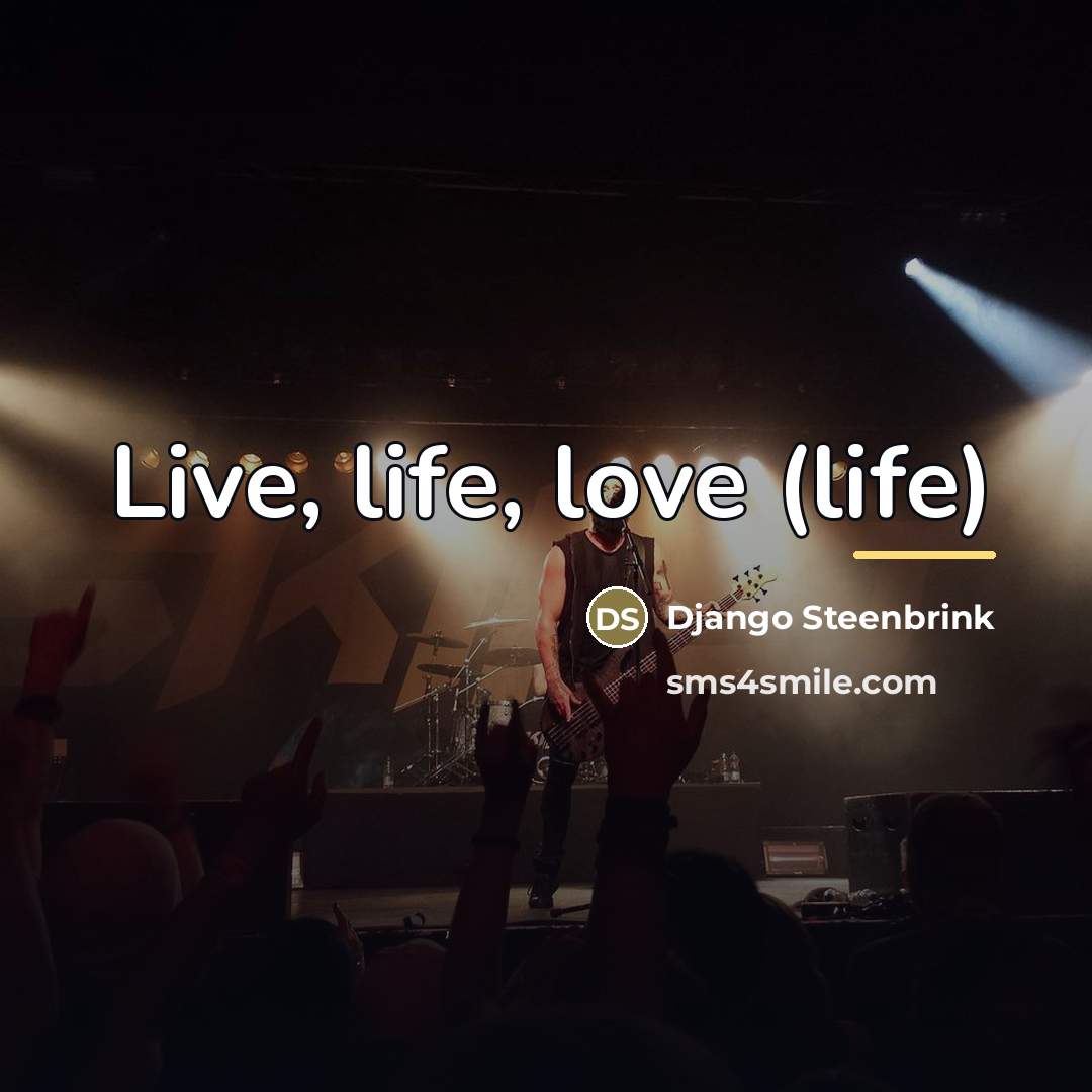 “Live, life, love (life)…” quote by Django Steenbrink