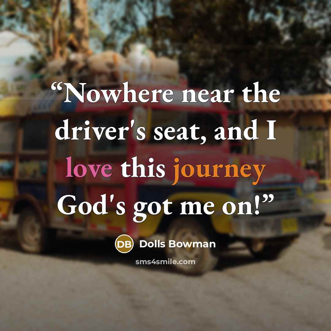 “Nowhere near the driver's seat, and I love this journey God's got me on!” quote by Dolls Bowman