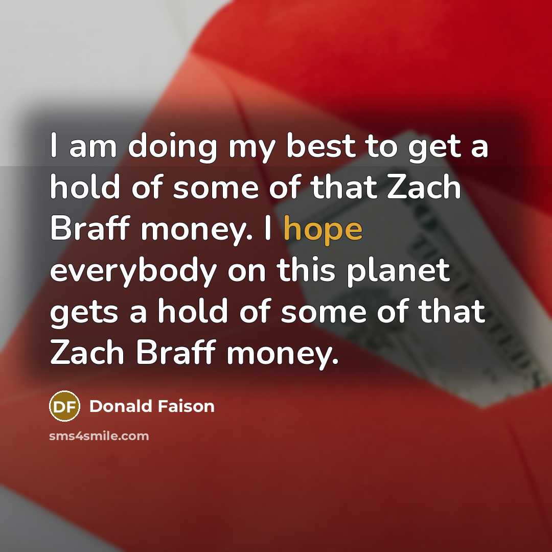 “I am doing my best to get a hold of some of that Zach Braff money. I hope everybody on this planet gets a hold of some of that Zach Braff money.” quote by Donald Faison
