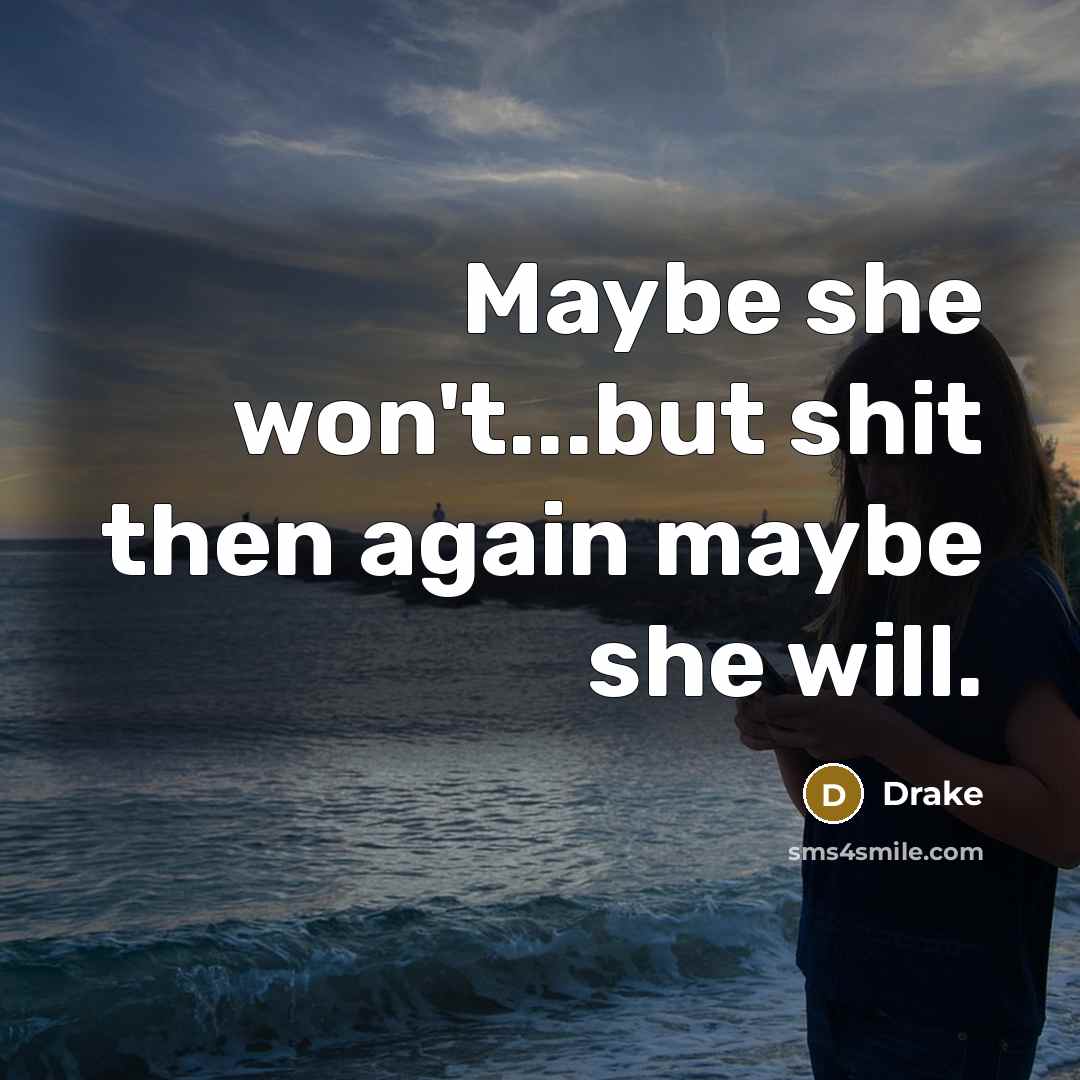 “Maybe she won't...but shit then again maybe she will.” quote by Drake