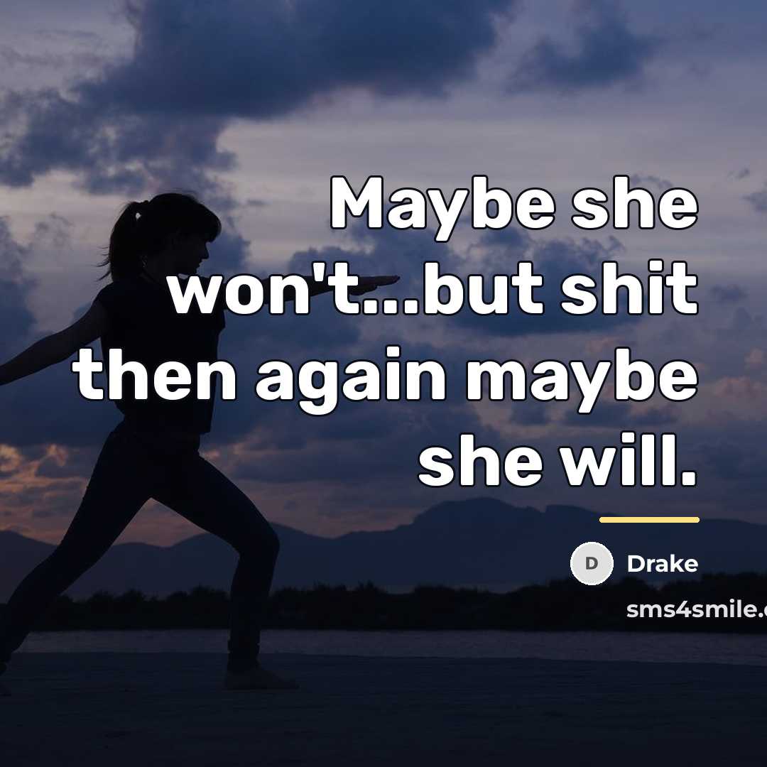 “Maybe she won't...but shit then again maybe she will.…” quote by Drake