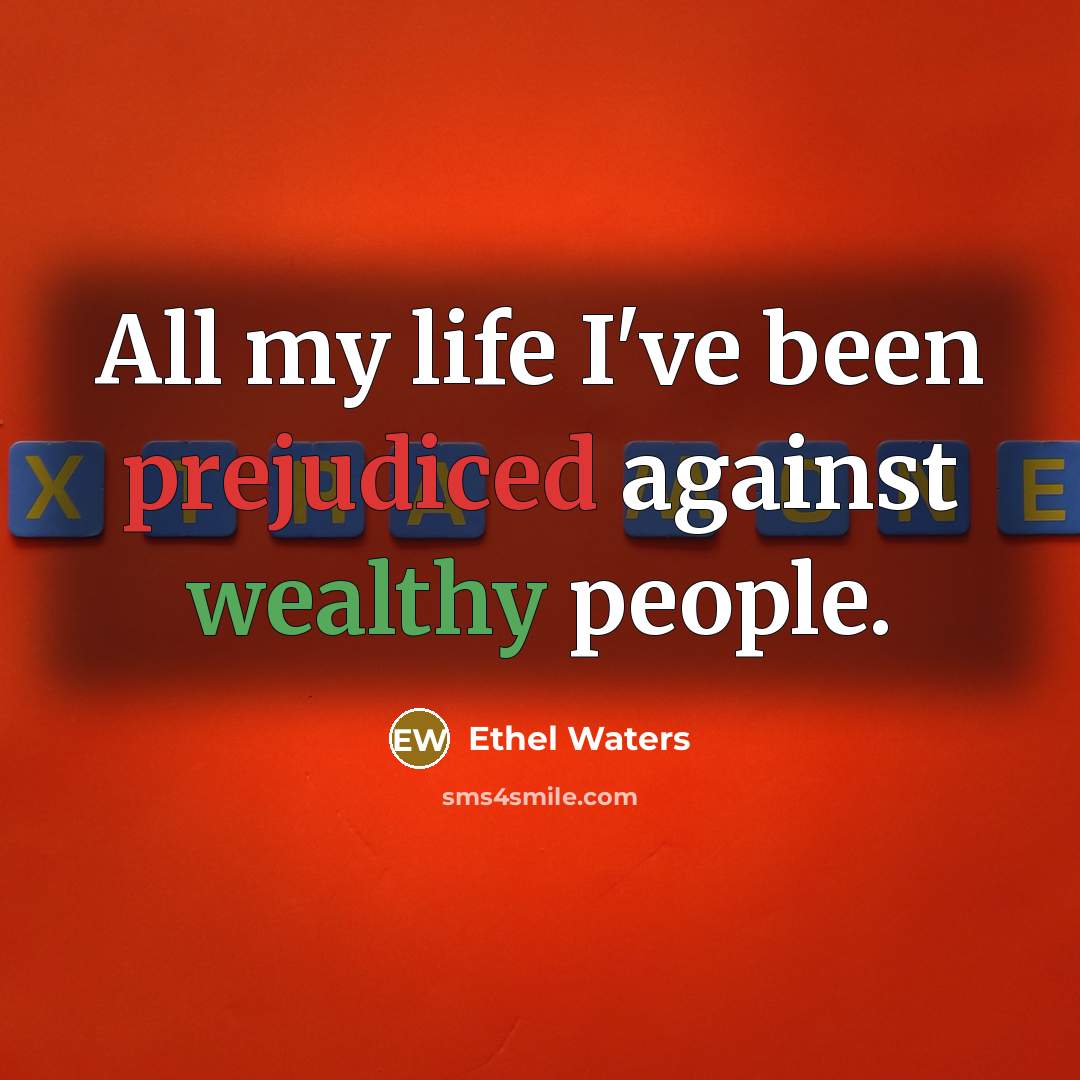 “All my life I've been prejudiced against wealthy people.…” quote by Ethel Waters