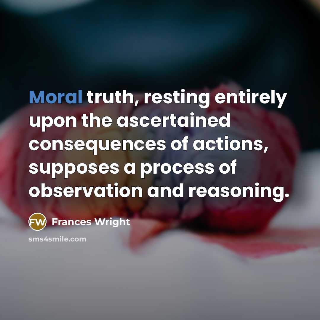 “Moral truth, resting entirely upon the ascertained consequences of actions,…” quote by Frances Wright